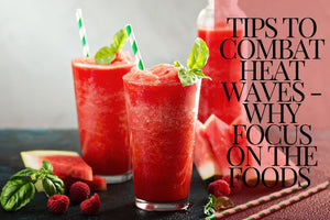 Tips to Combat Heat Waves - Why Focus on the Foods