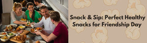 Snack & Sip: Perfect Healthy Snacks for Friendship Day