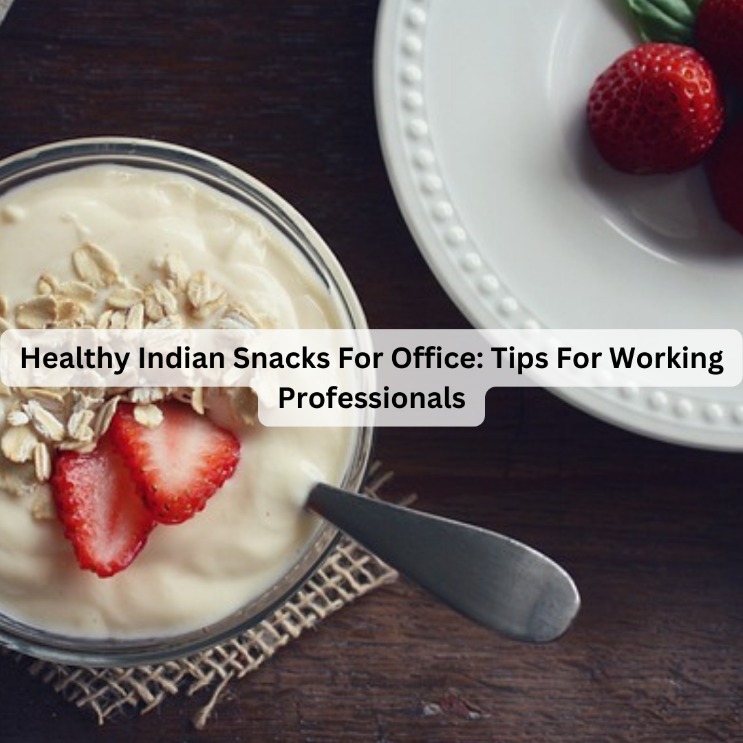 healthy-indian-snacks-for-office-tips-for-working-professionals