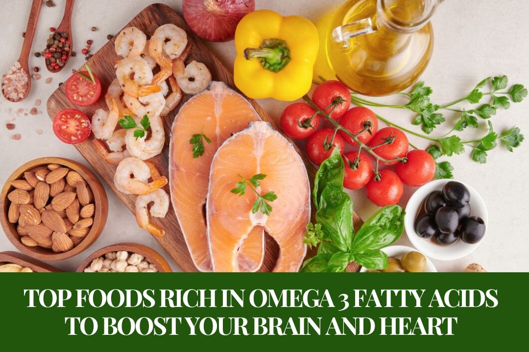 Top Foods Rich in Omega 3 Fatty Acids to Boost Your Brain and Heart