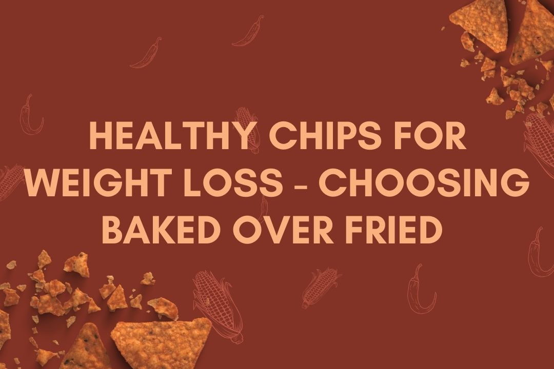 Healthy Chips for Weight Loss - Choosing Baked over Fried