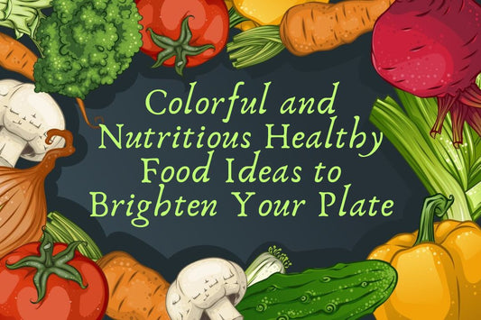 Colorful and Nutritious Healthy Food Ideas to Brighten Your Plate