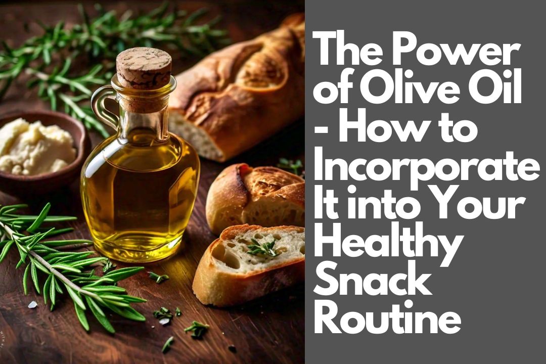 The Power of Olive Oil - How to Incorporate It into Your Healthy Snack Routine