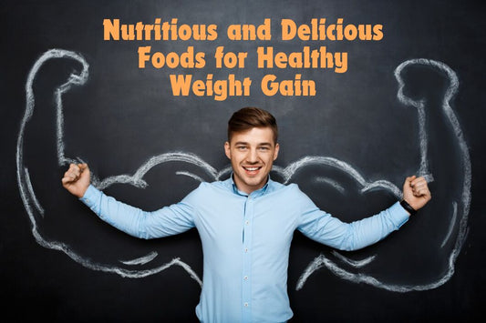 Nutritious and Delicious Foods for Healthy Weight Gain