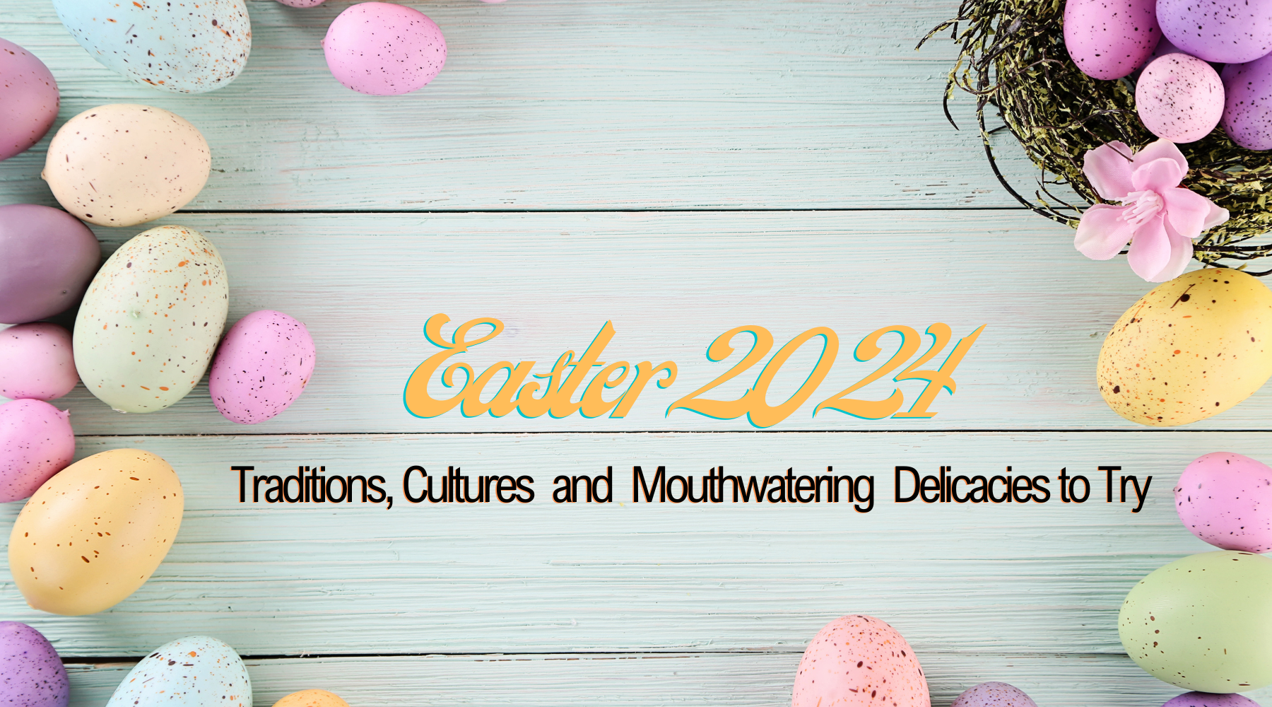 Easter 2024 - Traditions, Cultures and Mouthwatering Delicacies to Try