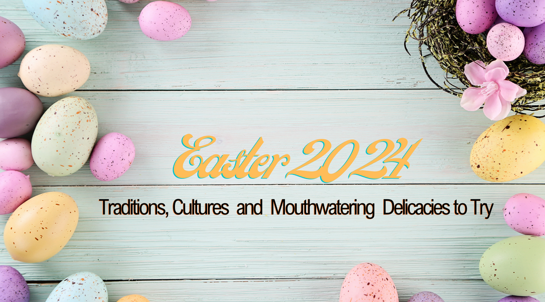 Easter 2024 - Traditions, Cultures and Mouthwatering Delicacies to Try