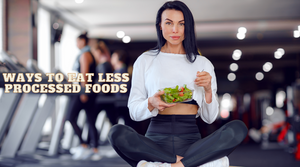 Ways to Eat Less Processed Foods