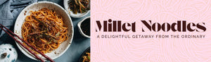 Millet Noodles - A Delightful Getaway From The Ordinary