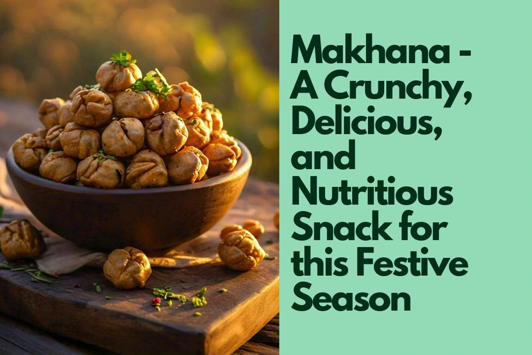 Makhana - A Crunchy, Delicious, and Nutritious Snack for this Festive Season