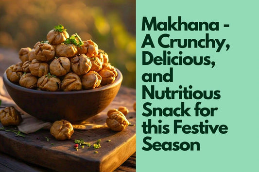 Makhana - A Crunchy, Delicious, and Nutritious Snack for this Festive Season