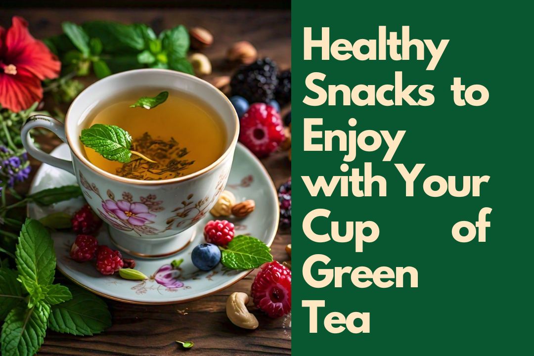 Healthy Snacks to Enjoy with Your Cup of Green Tea