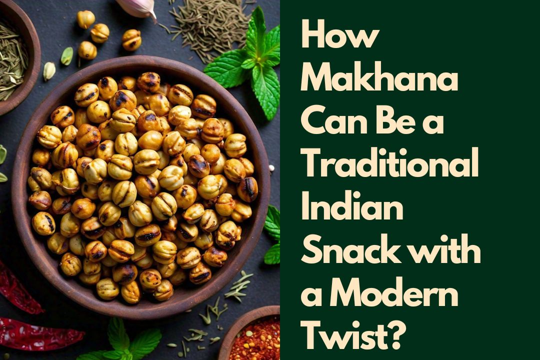 How Makhana Can Be a Traditional Indian Snack with a Modern Twist?