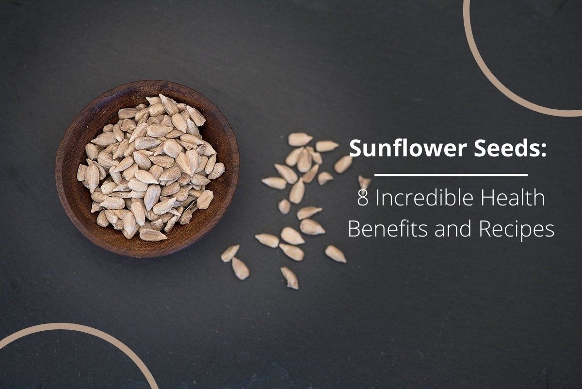 Sunflower Seeds: 8 Incredible Health Benefits and Recipes