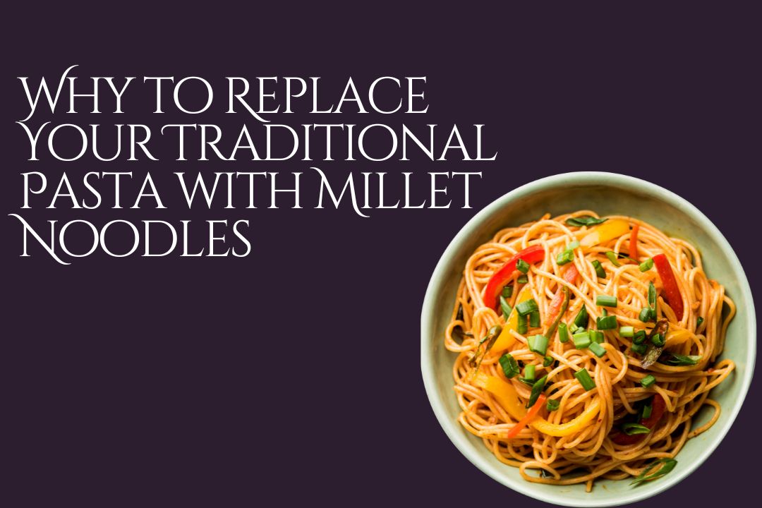 Why to Replace Your Traditional Pasta with Millet Noodles