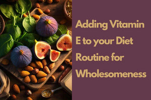 Adding Vitamin E to your Diet Routine for Wholesomeness
