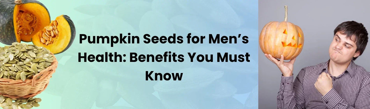 Pumpkin Seeds for Men’s Health: Benefits You Must Know