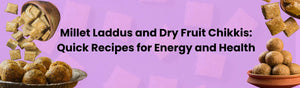 Millet Laddus and Dry Fruit Chikkis: Quick Recipes for Energy and Health