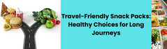 Travel-Friendly Snack Packs: Healthy Choices for Long Journeys