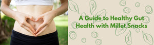 A Guide to Healthy Gut Health with Millet Snacks