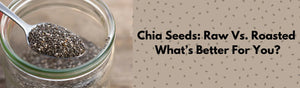 Chia Seeds: Raw Vs. Roasted – What’s Better For You?