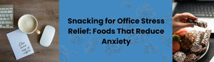 Snacking for Office Stress Relief: Foods That Reduce Anxiety