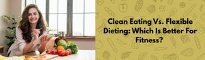 Clean Eating vs. Flexible Dieting – Which Is Better For Fitness?