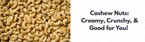 Cashew Nuts: Creamy, Crunchy, and Good for You!