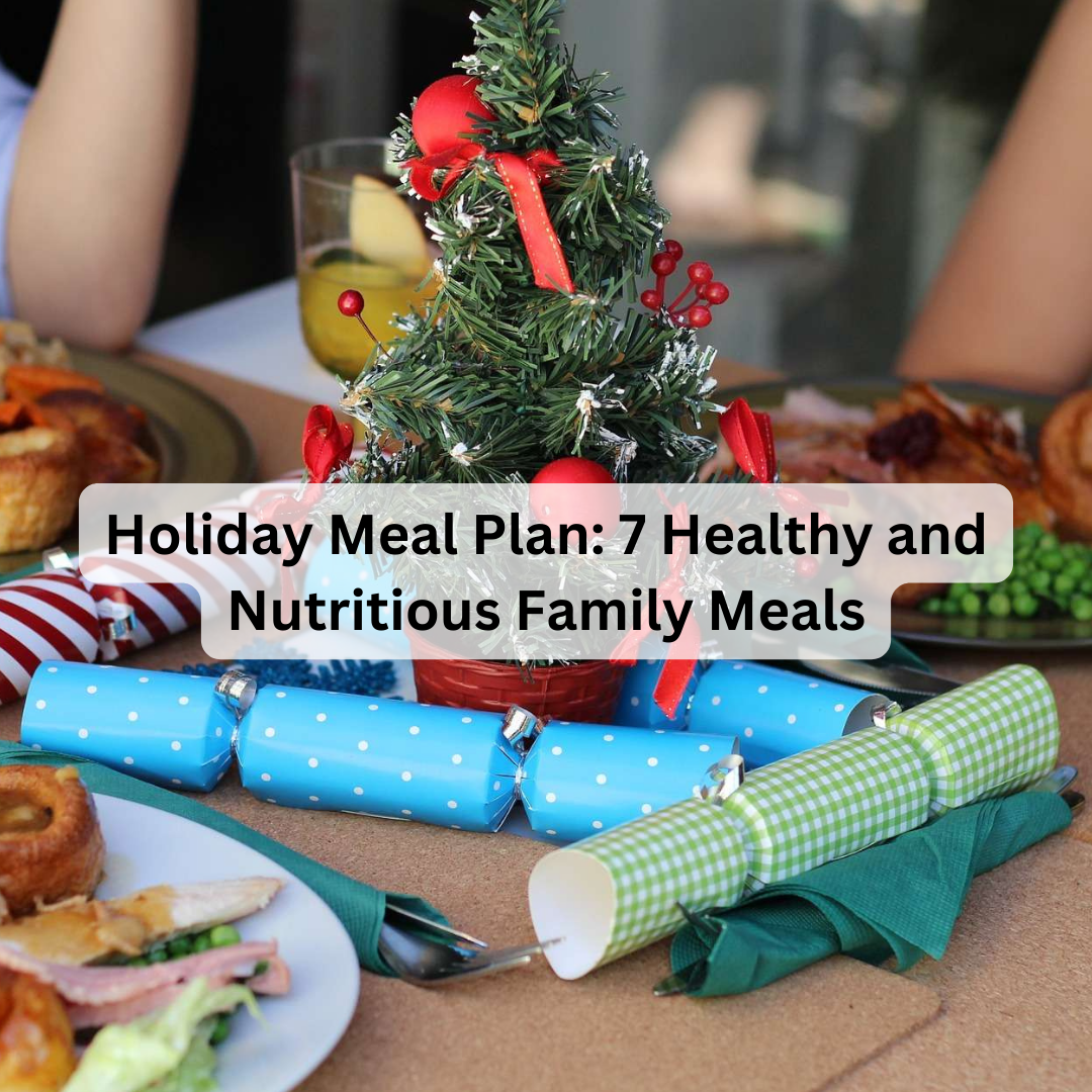 Holiday Meal Plan: 7 Healthy and Nutritious Family Meals