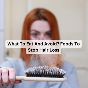 What To Eat And Avoid? Foods To Stop Hair Loss