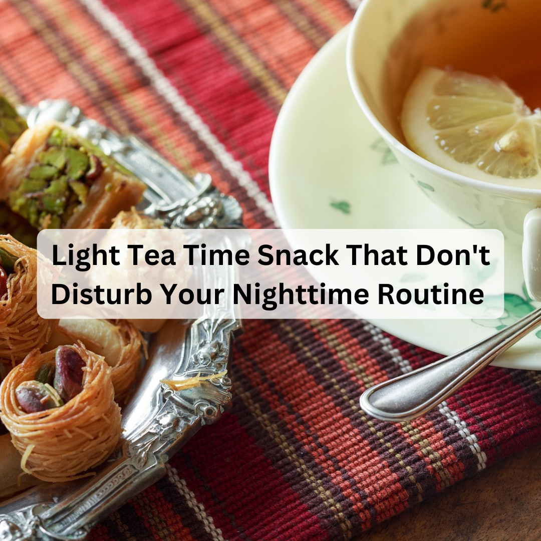 Light Tea Time Snack That Don't Disturb Your Nighttime Routine