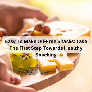Easy To Make Oil-Free Snacks: Take The First Step Towards Healthy Snacking