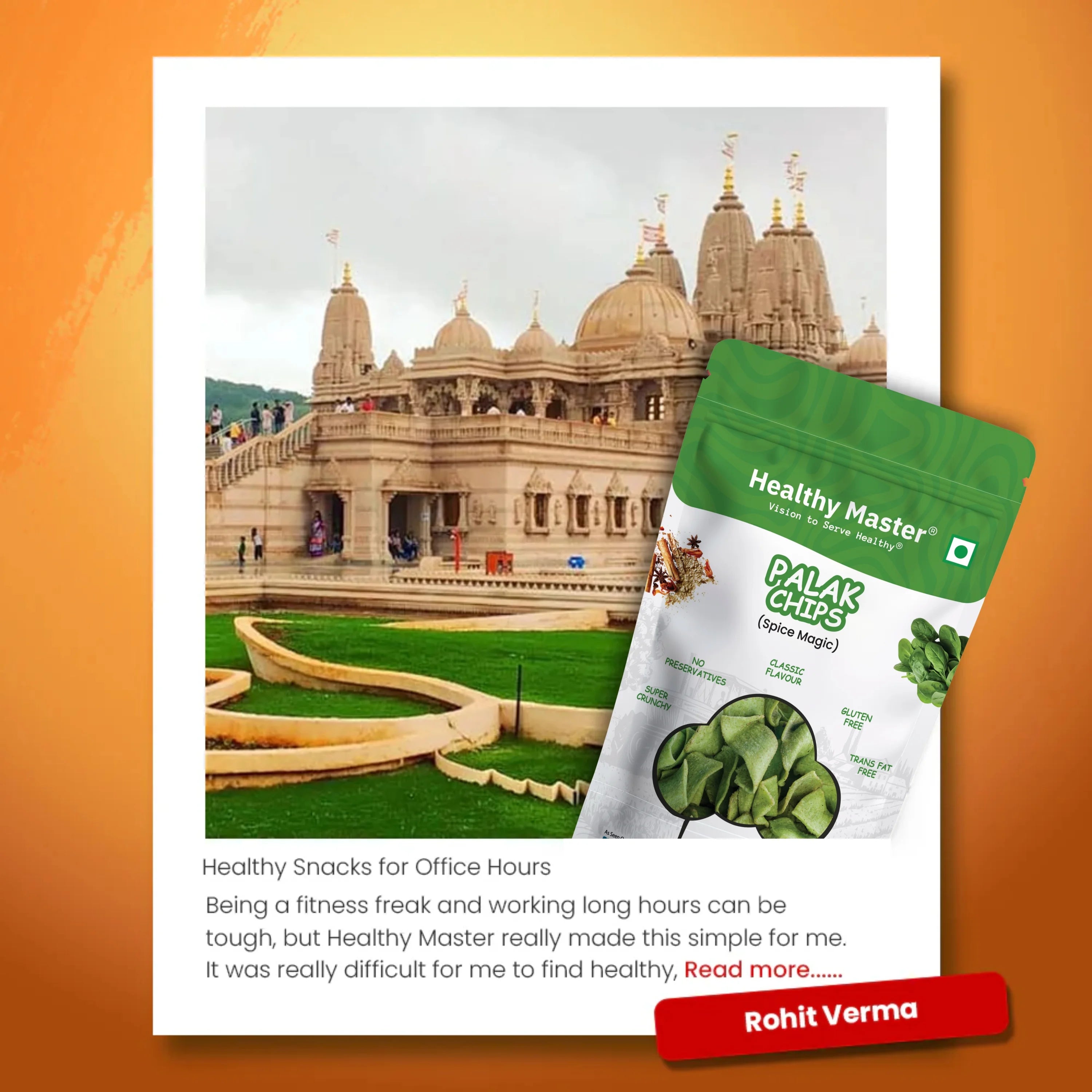 “Being a fitness freak and working long hours can be tough, but Healthy Master really made this simple for me. It was really difficult for me to find healthy snacks during office hours. No matter what I ate, I always felt guilty as they were deep fried, or made with unhealthy ingredients. I even gave up on snacking during office hours. But Healthy Master changed this for me. Their products are my go-to snack during office hours, which keeps me energized throughout the day. Mazaa aa gaya!”